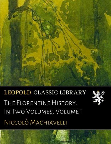 The Florentine History. In Two Volumes. Volume I