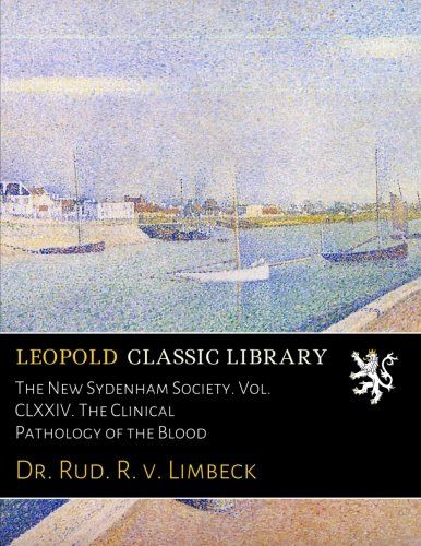 The New Sydenham Society. Vol. CLXXIV. The Clinical Pathology of the Blood