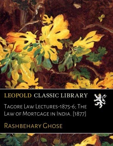 Tagore Law Lectures-1875-6; The Law of Mortgage in India. [1877]