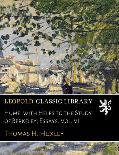 Hume, with Helps to the Study of Berkeley; Essays. Vol. VI