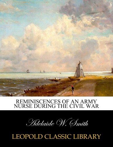 Reminiscences of an army nurse during the civil war
