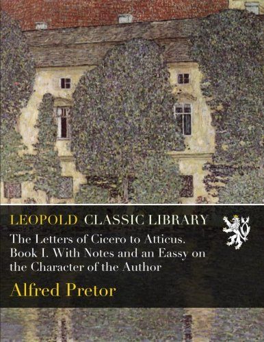 The Letters of Cicero to Atticus. Book I. With Notes and an Eassy on the Character of the Author